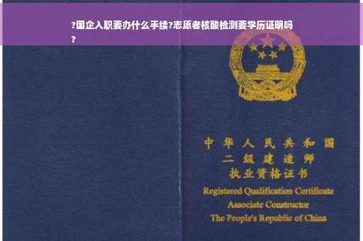 ?国企入职要办什么手续?志愿者核酸检测要学历证明吗
?