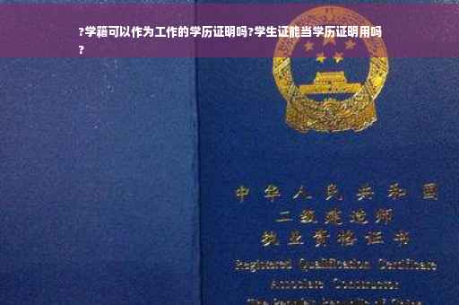 ?学籍可以作为工作的学历证明吗?学生证能当学历证明用吗
?