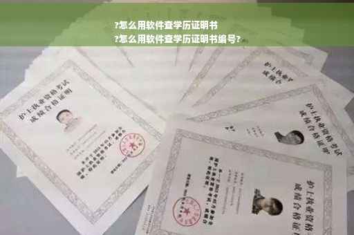 ?怎么用软件查学历证明书
?怎么用软件查学历证明书编号?