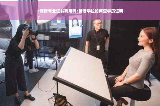 ?辅修专业证书有用吗?辅修学位如何查学历证明
?