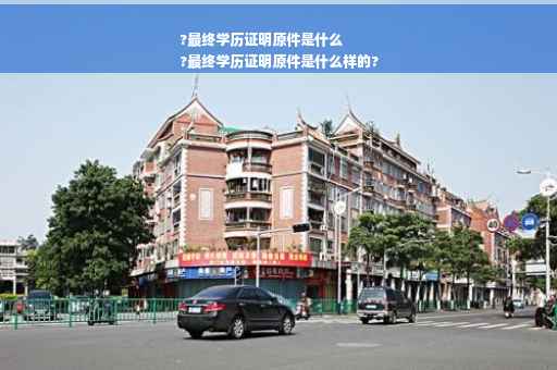 ?最终学历证明原件是什么
?最终学历证明原件是什么样的?