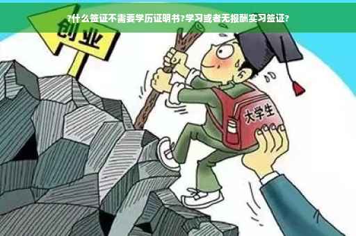 ?什么签证不需要学历证明书?学习或者无报酬实习签证?