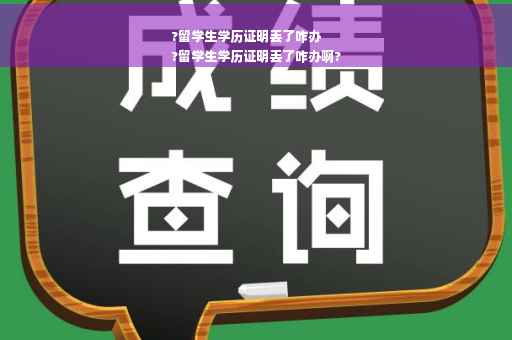 ?留学生学历证明丢了咋办
?留学生学历证明丢了咋办啊?