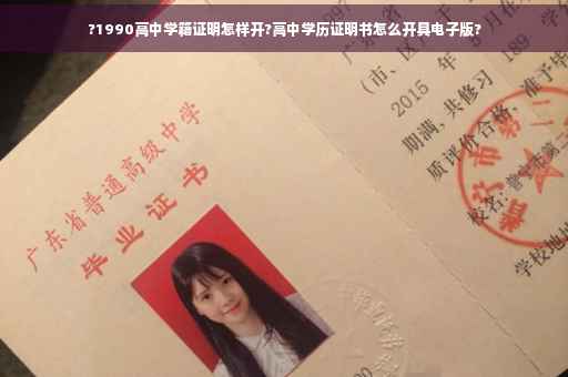 ?1990高中学籍证明怎样开?高中学历证明书怎么开具电子版? ?1990高中学籍证明怎样开?高中学历证明书怎么开具电子版?