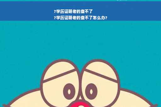 ?学历证明老的查不了
?学历证明老的查不了怎么办?