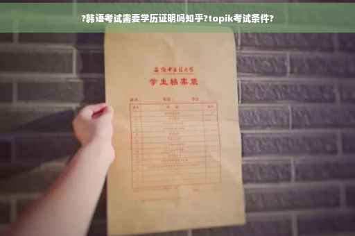 ?韩语考试需要学历证明吗知乎?topik考试条件?