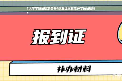 ?大学学籍证明怎么开?毕业证没发能开学历证明吗
?