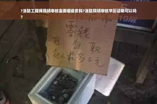?消防工程师现场审核需要哪些资料?消防现场审核学历证明可以吗
?
