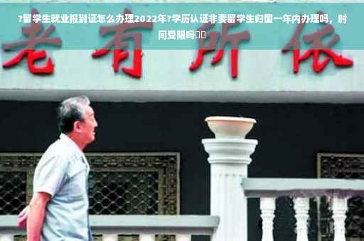 ?留学生就业报到证怎么办理2022年?学历认证非要留学生归国一年内办理吗，时间受限吗⚡️