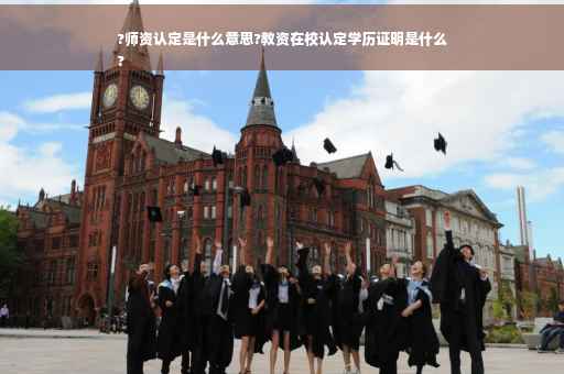 ?师资认定是什么意思?教资在校认定学历证明是什么
?