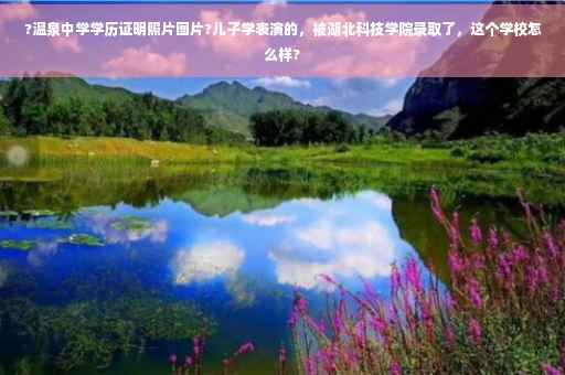 ?温泉中学学历证明照片图片?儿子学表演的，被湖北科技学院录取了，这个学校怎么样?