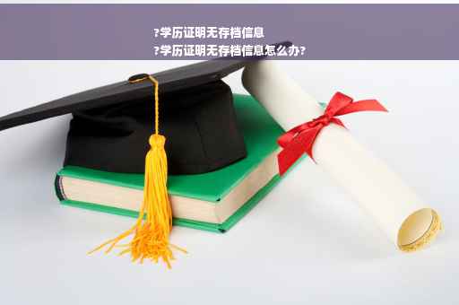 ?学历证明无存档信息
?学历证明无存档信息怎么办?