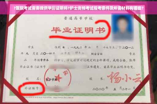 ?医院考试需要提供学历证明吗?护士资格考试报考条件及所需材料有哪些?