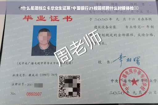?什么是建档立卡毕业生证明?中国银行21校园招聘什么时候体检⚡️