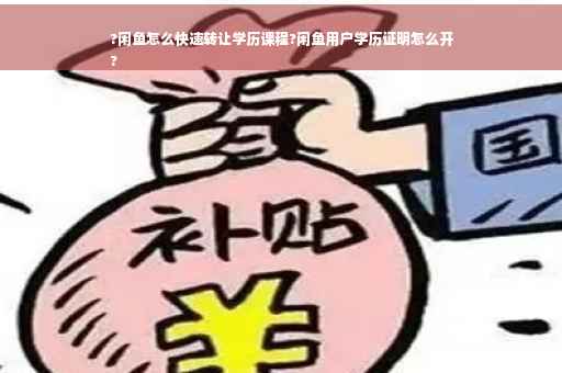 ?闲鱼怎么快速转让学历课程?闲鱼用户学历证明怎么开
?