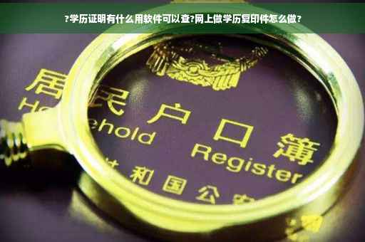 ?学历证明有什么用软件可以查?网上做学历复印件怎么做?