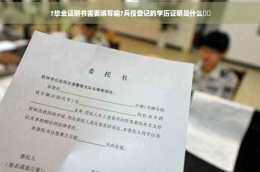 ?毕业证明书需要填写嘛?兵役登记的学历证明是什么⚡️