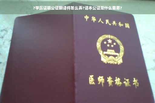 ?学历证明公证翻译件怎么弄?译本公证是什么意思?