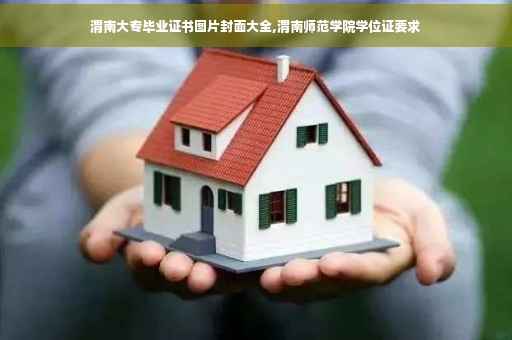 渭南大专毕业证书图片封面大全,渭南师范学院学位证要求