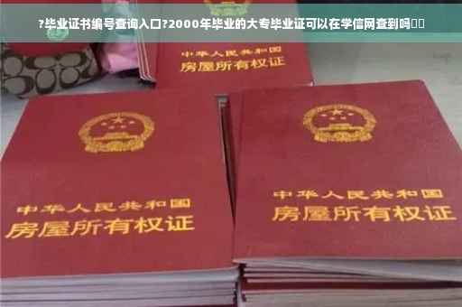 ?毕业证书编号查询入口?2000年毕业的大专毕业证可以在学信网查到吗⚡️