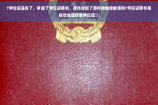?学位证丢失了，申请了学位证明书，原件找到了原件能继续使用吗?学历证明书是指毕业证还是学位证⚡️