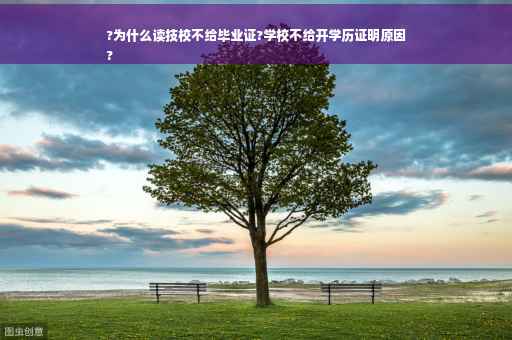 ?为什么读技校不给毕业证?学校不给开学历证明原因
?