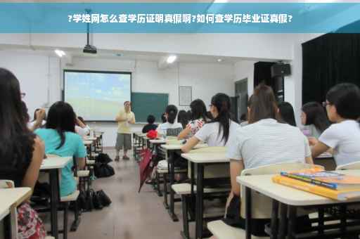 ?学姓网怎么查学历证明真假啊?如何查学历毕业证真假?