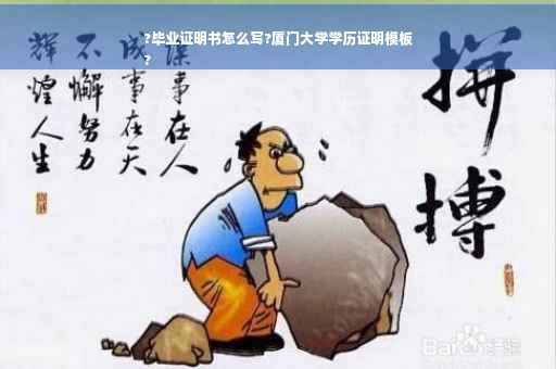 ?毕业证明书怎么写?厦门大学学历证明模板
?