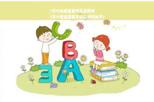?开小饭桌需要学历证明吗
?开小饭桌需要学历证明吗知乎?