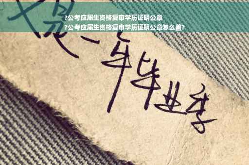 ?公考应届生资格复审学历证明公章
?公考应届生资格复审学历证明公章怎么盖?