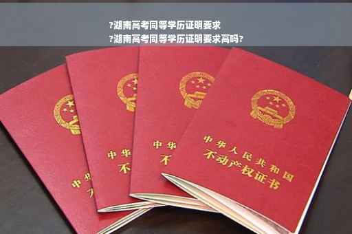 ?湖南高考同等学历证明要求
?湖南高考同等学历证明要求高吗?