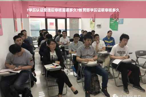 ?学历认证受理后审核需要多久?教育部学历证明审核多久
?