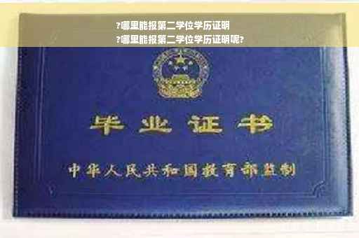 ?哪里能报第二学位学历证明
?哪里能报第二学位学历证明呢?