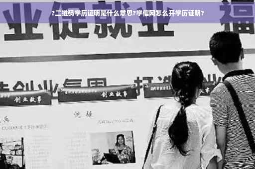 ?二维码学历证明是什么意思?学信网怎么开学历证明?