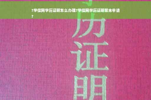 ?学信网学历证明怎么办理?学信网学历证明暂未申请
?