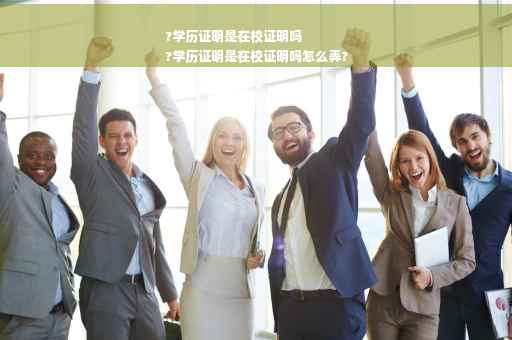 ?学历证明是在校证明吗
?学历证明是在校证明吗怎么弄?