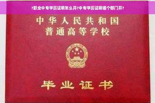 ?职业中专学历证明怎么开?中专学历证明哪个部门开?