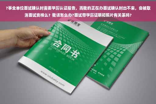 ?事业单位面试确认时需要学历认证报告，而我的正在办面试确认时出不来，会被取消面试资格么？我该怎么办?面试带学历证明和照片有关系吗?