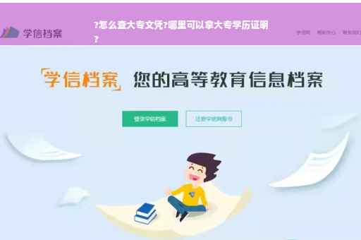 ?怎么查大专文凭?哪里可以拿大专学历证明
?