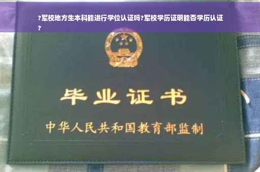 ?军校地方生本科能进行学位认证吗?军校学历证明能否学历认证
?