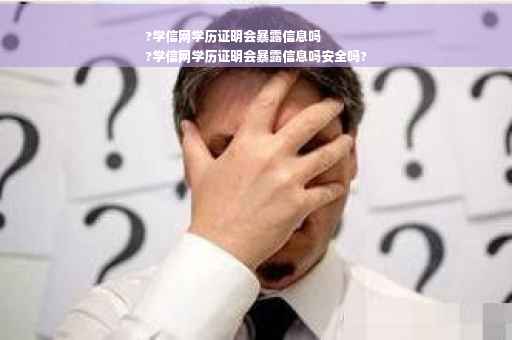 ?学信网学历证明会暴露信息吗
?学信网学历证明会暴露信息吗安全吗?