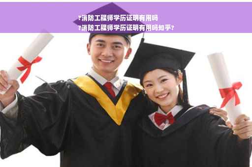 ?消防工程师学历证明有用吗
?消防工程师学历证明有用吗知乎?
