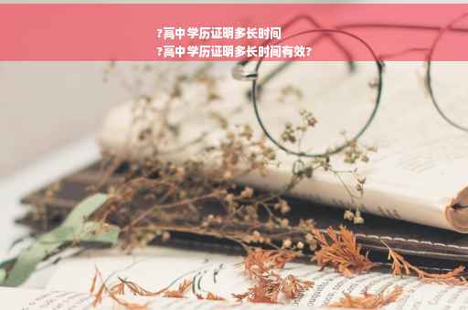 ?高中学历证明多长时间
?高中学历证明多长时间有效?