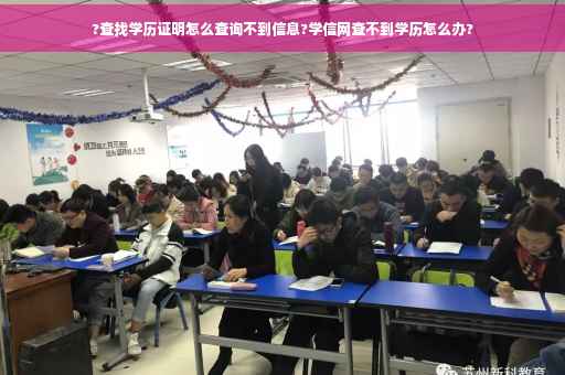 ?查找学历证明怎么查询不到信息?学信网查不到学历怎么办?