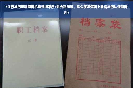 ?江苏学历证明翻译机构查询系统?想去新加坡，怎么在学信网上申请学历认证翻译件?