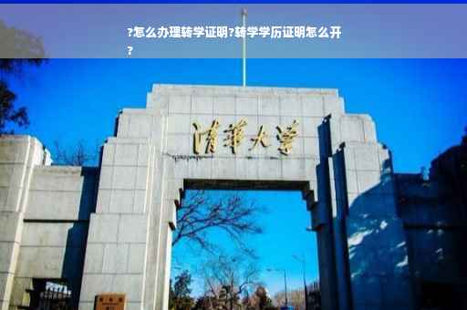 ?怎么办理转学证明?转学学历证明怎么开
?