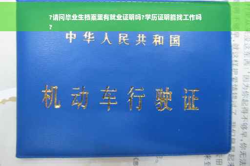 ?请问毕业生档案里有就业证明吗?学历证明能找工作吗
?