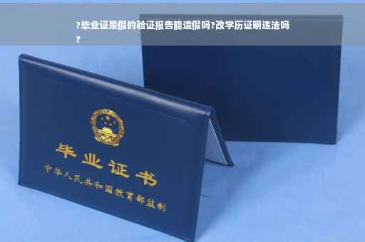 ?毕业证是假的验证报告能造假吗?改学历证明违法吗
?