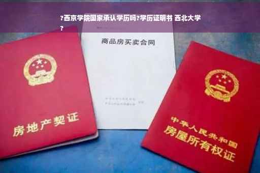 ?西京学院国家承认学历吗?学历证明书 西北大学
?