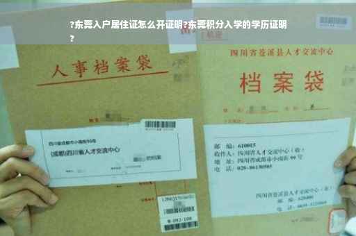 ?东莞入户居住证怎么开证明?东莞积分入学的学历证明
?